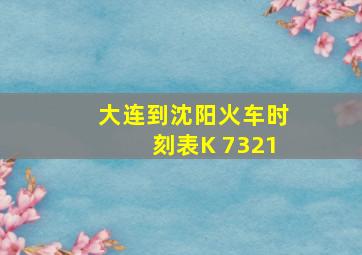 大连到沈阳火车时刻表K 7321